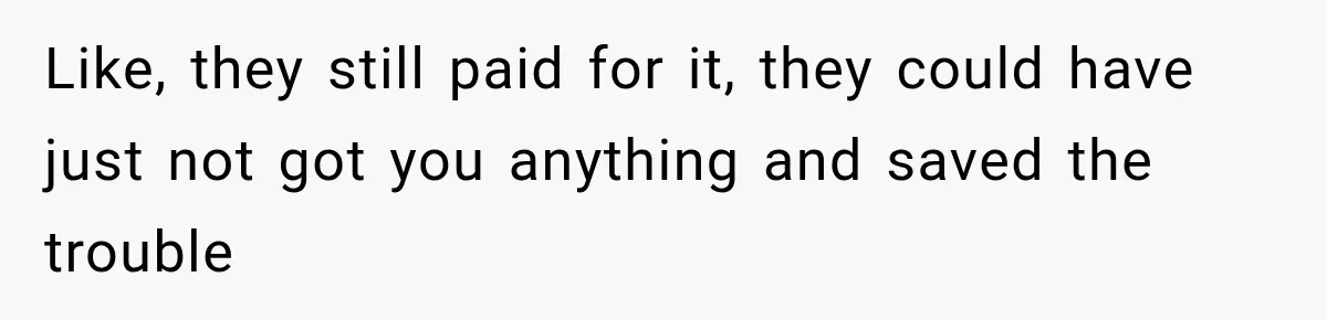 Like, they still paid for it, they could have just not got you anything and saved the trouble
