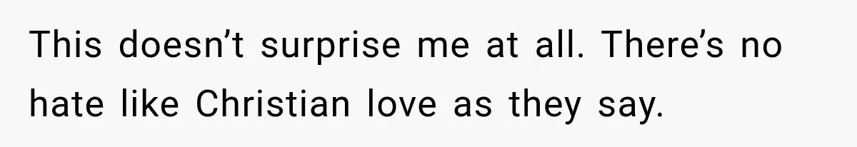 This doesn’t surprise me at all. There’s no hate like Christian love as they say.