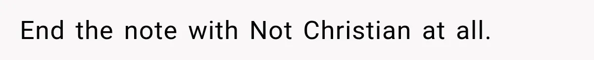 End the note with Not Christian at all.