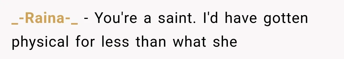 _-Raina-_ − You're a saint. I'd have gotten physical for less than what she