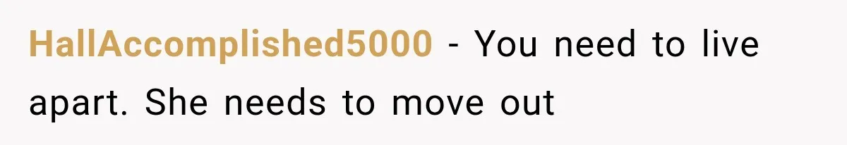 HallAccomplished5000 − You need to live apart. She needs to move out