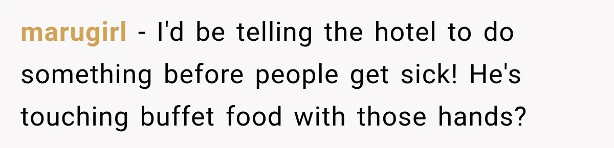 marugirl − I'd be telling the hotel to do something before people get sick! He's touching buffet food with those hands?