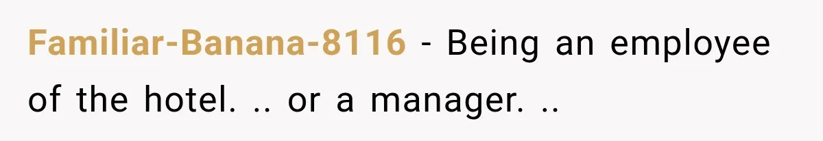 Familiar-Banana-8116 − Being an employee of the hotel. .. or a manager. ..