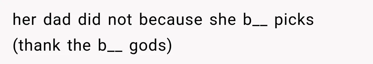 her dad did not because she b__ picks (thank the b__ gods)