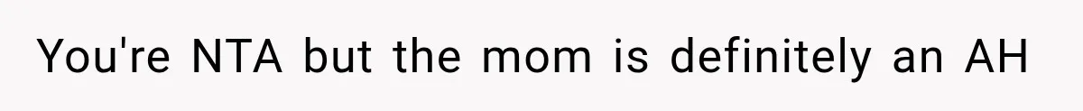 You're NTA but the mom is definitely an AH