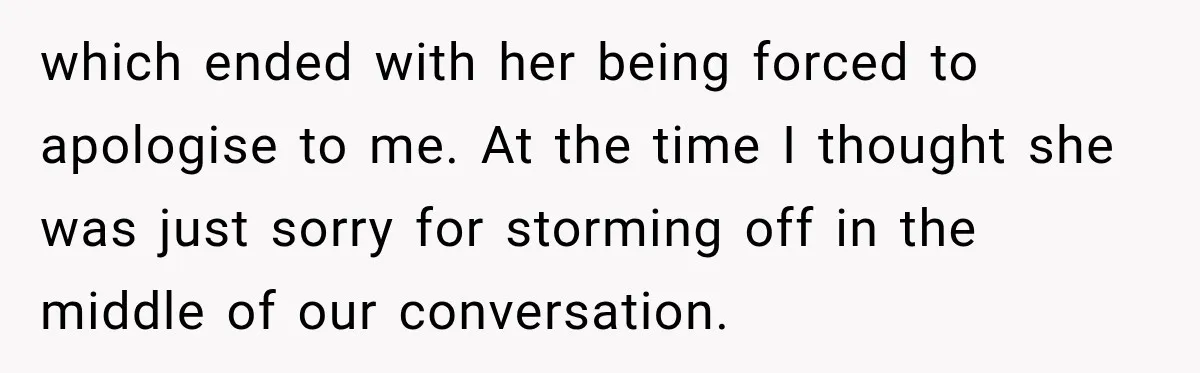 which ended with her being forced to apologise to me. At the time I thought she was just sorry for storming off in the middle of our conversation.