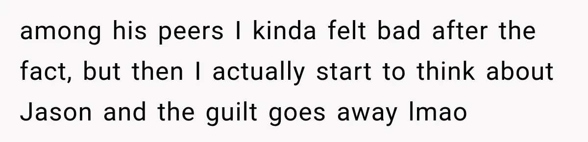 among his peers I kinda felt bad after the fact, but then I actually start to think about Jason and the guilt goes away lmao