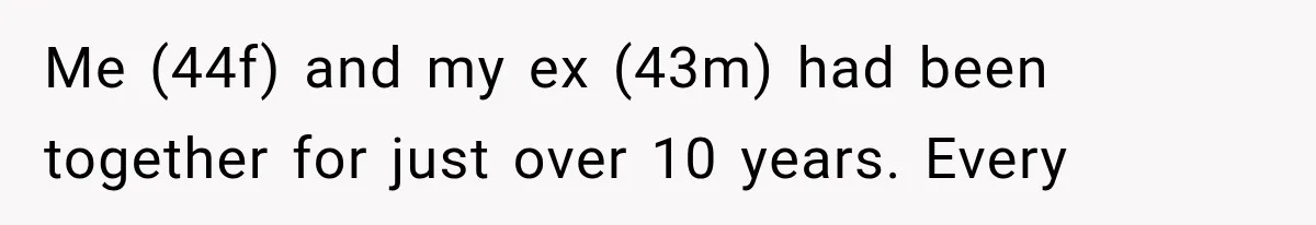 Me (44f) and my ex (43m) had been together for just over 10 years. Every