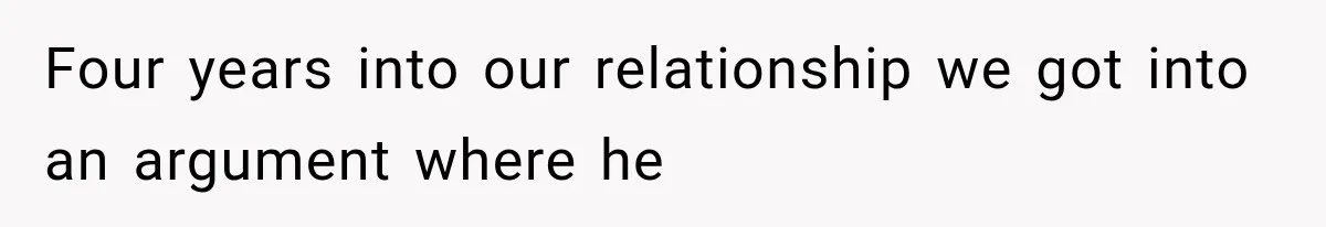 Four years into our relationship we got into an argument where he