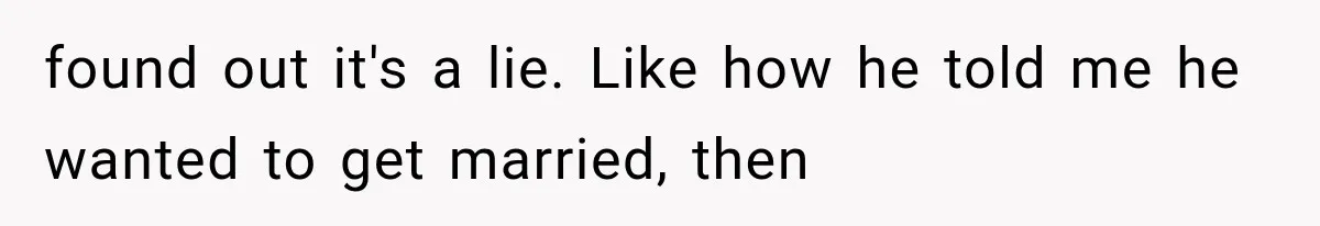 found out it's a lie. Like how he told me he wanted to get married, then