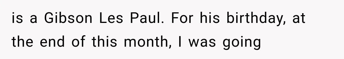 is a Gibson Les Paul. For his birthday, at the end of this month, I was going