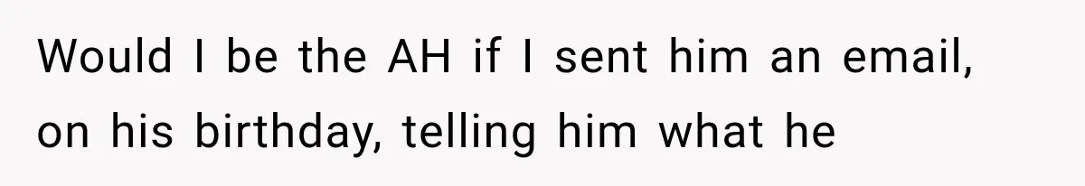 Would I be the AH if I sent him an email, on his birthday, telling him what he
