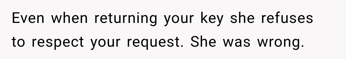 Even when returning your key she refuses to respect your request. She was wrong.