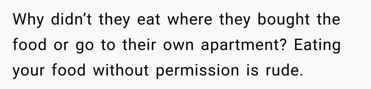 Why didn’t they eat where they bought the food or go to their own apartment? Eating your food without permission is rude.