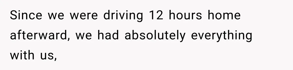 Since we were driving 12 hours home afterward, we had absolutely everything with us,