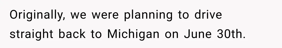 Originally, we were planning to drive straight back to Michigan on June 30th.