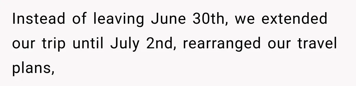 Instead of leaving June 30th, we extended our trip until July 2nd, rearranged our travel plans,