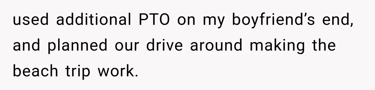 used additional PTO on my boyfriend’s end, and planned our drive around making the beach trip work.