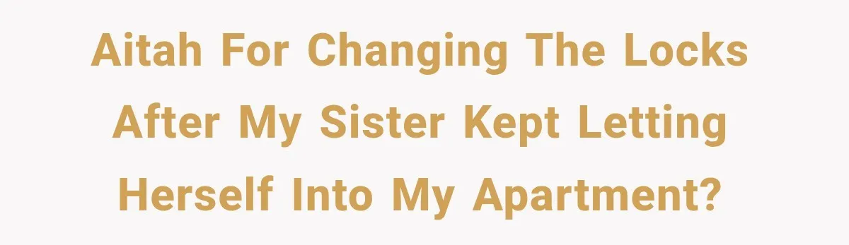 AITAH for changing the locks after my sister kept letting herself into my apartment?