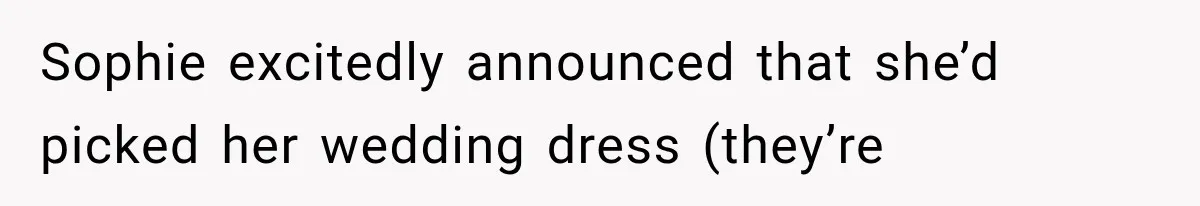 Sophie excitedly announced that she’d picked her wedding dress (they’re