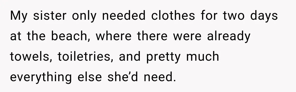 My sister only needed clothes for two days at the beach, where there were already towels, toiletries, and pretty much everything else she’d need.