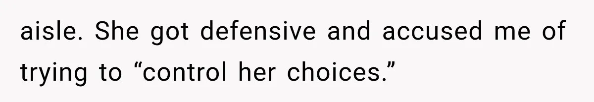 aisle. She got defensive and accused me of trying to “control her choices.”