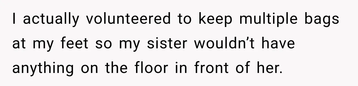 I actually volunteered to keep multiple bags at my feet so my sister wouldn’t have anything on the floor in front of her.