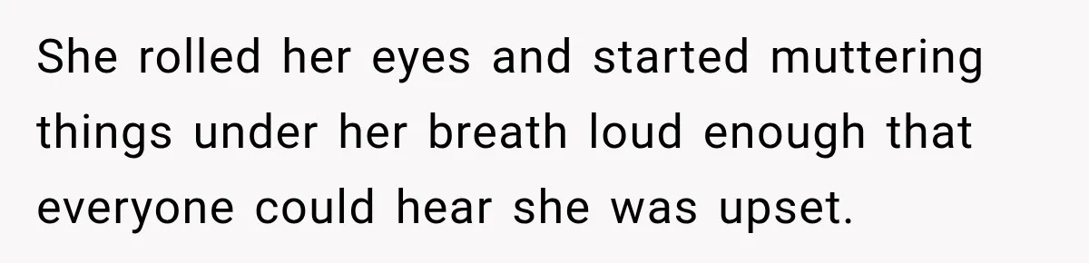 She rolled her eyes and started muttering things under her breath loud enough that everyone could hear she was upset.