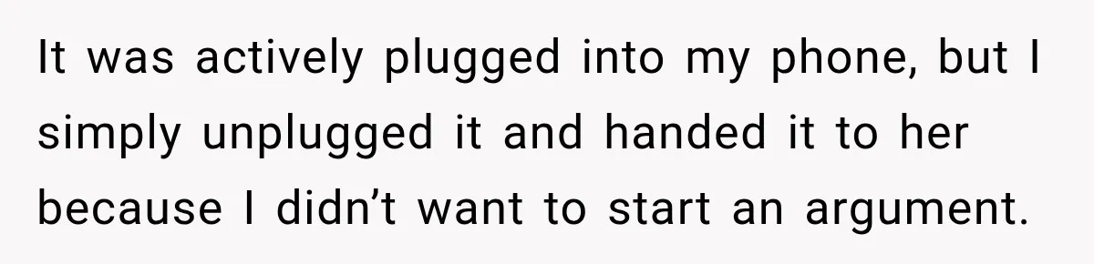 It was actively plugged into my phone, but I simply unplugged it and handed it to her because I didn’t want to start an argument.