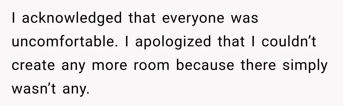 I acknowledged that everyone was uncomfortable. I apologized that I couldn’t create any more room because there simply wasn’t any.