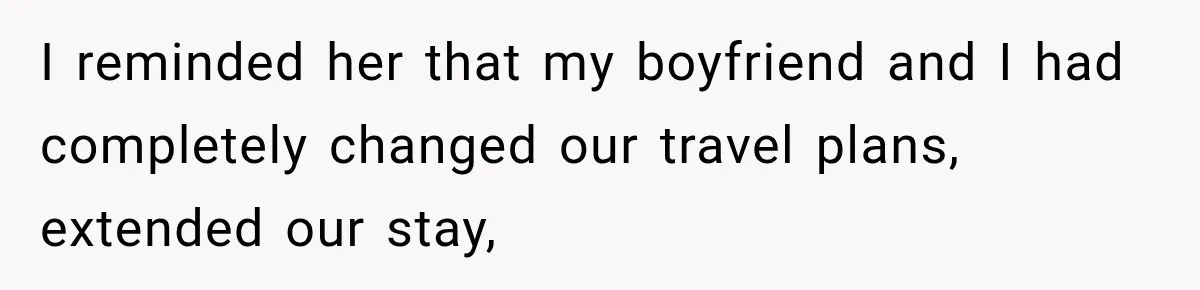I reminded her that my boyfriend and I had completely changed our travel plans, extended our stay,