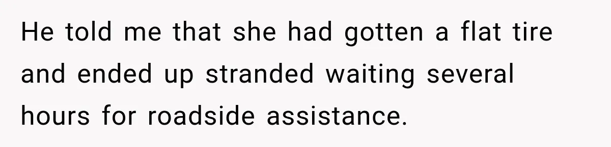 He told me that she had gotten a flat tire and ended up stranded waiting several hours for roadside assistance.