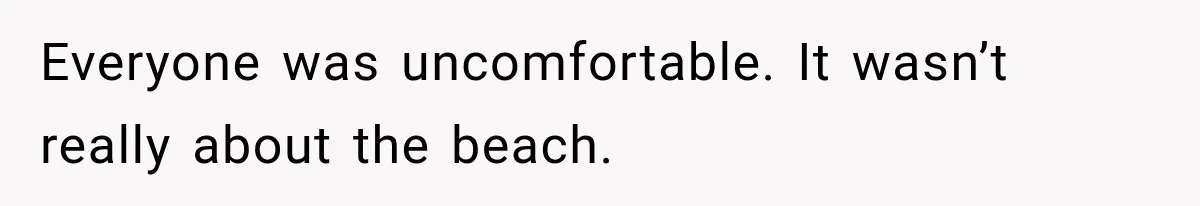 Everyone was uncomfortable. It wasn’t really about the beach.
