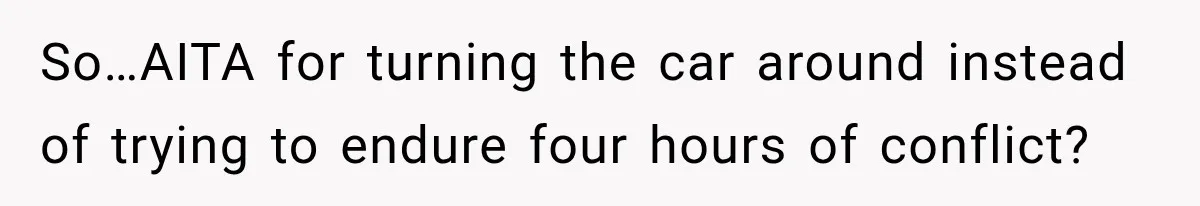 So…AITA for turning the car around instead of trying to endure four hours of conflict?