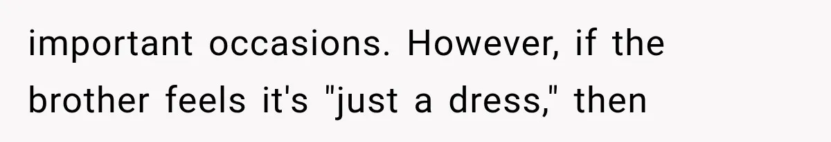important occasions. However, if the brother feels it's "just a dress," then