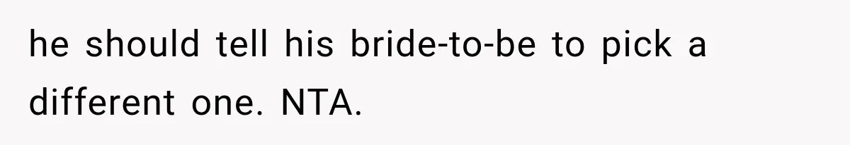 he should tell his bride-to-be to pick a different one. NTA.