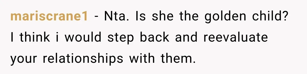 mariscrane1 − Nta. Is she the golden child? I think i would step back and reevaluate your relationships with them.