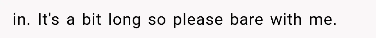 in. It's a bit long so please bare with me.