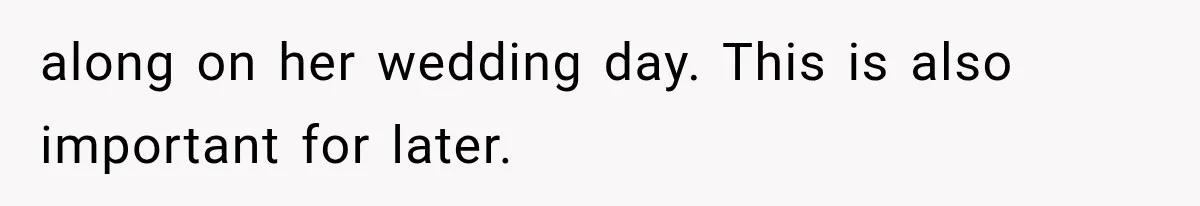 along on her wedding day. This is also important for later.