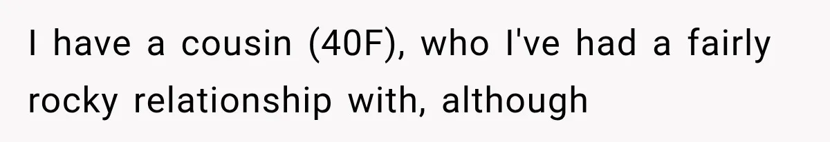 I have a cousin (40F), who I've had a fairly rocky relationship with, although