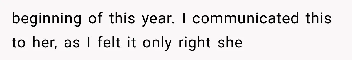 beginning of this year. I communicated this to her, as I felt it only right she