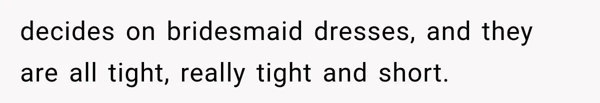 decides on bridesmaid dresses, and they are all tight, really tight and short.