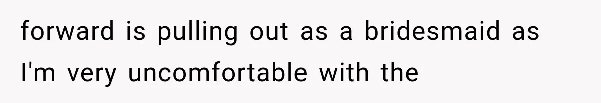 forward is pulling out as a bridesmaid as I'm very uncomfortable with the