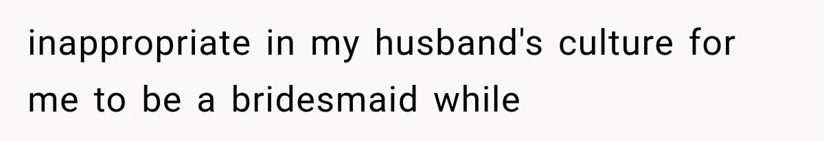 inappropriate in my husband's culture for me to be a bridesmaid while