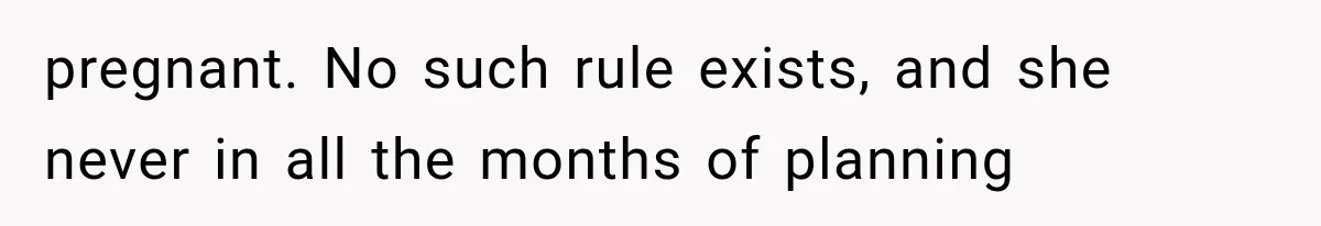 pregnant. No such rule exists, and she never in all the months of planning