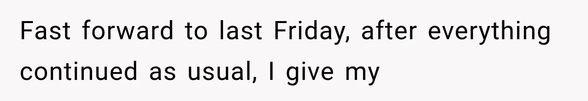 Fast forward to last Friday, after everything continued as usual, I give my