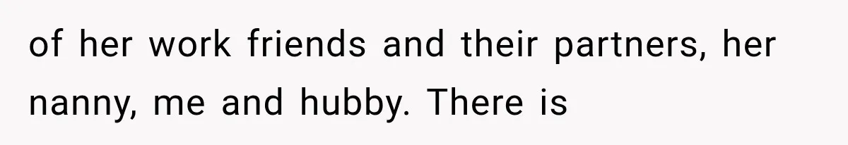 of her work friends and their partners, her nanny, me and hubby. There is