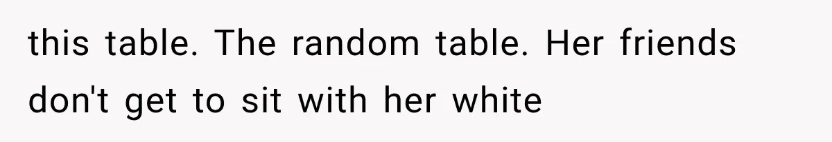 this table. The random table. Her friends don't get to sit with her white