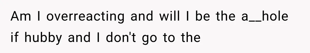 Am I overreacting and will I be the a__hole if hubby and I don't go to the