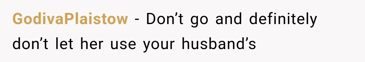 GodivaPlaistow − Don’t go and definitely don’t let her use your husband’s
